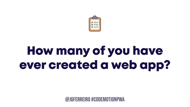 @JGFERREIRO
@JGFERREIRO #codemotionpwa
How many of you have
ever created a web app?

