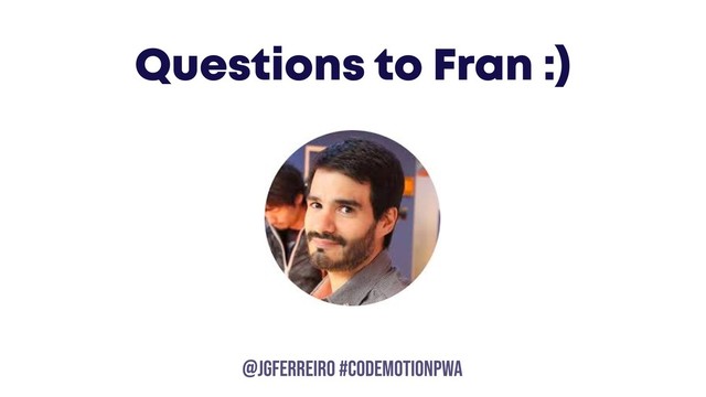 @JGFERREIRO
@JGFERREIRO #CODEMOTIONPWA
Questions to Fran :)
