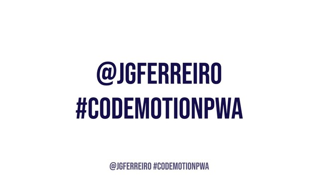 @JGFERREIRO
@JGFERREIRO #CODEMOTIONPWA
#CODEMOTIONPWA
@JGFERREIRO
