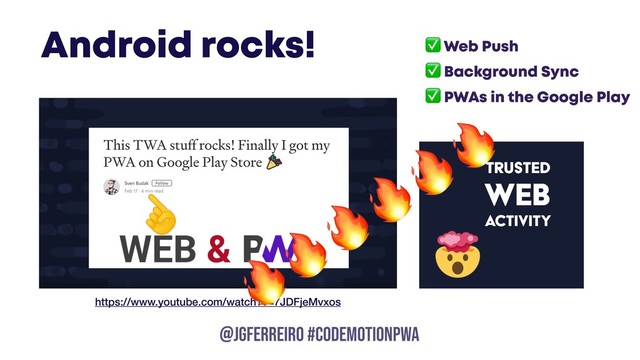 @JGFERREIRO
Android rocks!
@JGFERREIRO #CODEMOTIONPWA
✅ Web Push
✅ Background Sync
✅ PWAs in the Google Play
https://www.youtube.com/watch?v=7JDFjeMvxos

