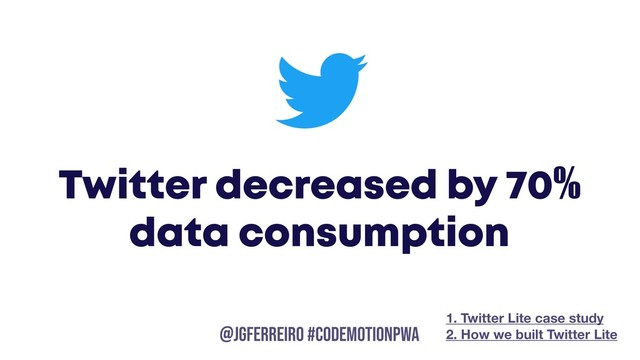 @JGFERREIRO
@JGFERREIRO #codemotionpwa
Twitter decreased by 70%
data consumption
1. Twitter Lite case study
2. How we built Twitter Lite
