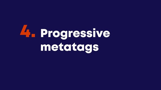 @JGFERREIRO
@JGFERREIRO
Progressive
metatags
4.
