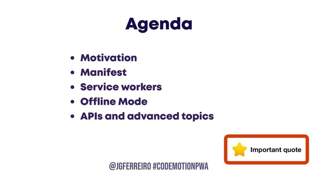 @JGFERREIRO
@JGFERREIRO #CODEMOTIONPWA
Agenda
• Motivation
• Manifest
• Service workers
• Offline Mode
• APIs and advanced topics
Important quote
