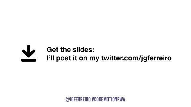 @JGFERREIRO
@JGFERREIRO #codemotionpwa
Get the slides:
I’ll post it on my twitter.com/jgferreiro
