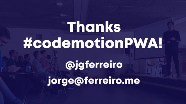 Thanks
@jgferreiro
jorge@ferreiro.me
#codemotionPWA!
