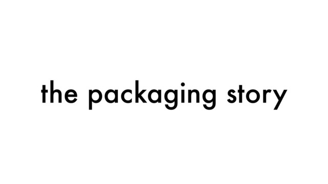 the packaging story
