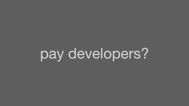 pay developers?
