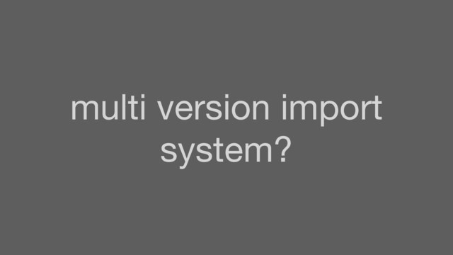 multi version import
system?
