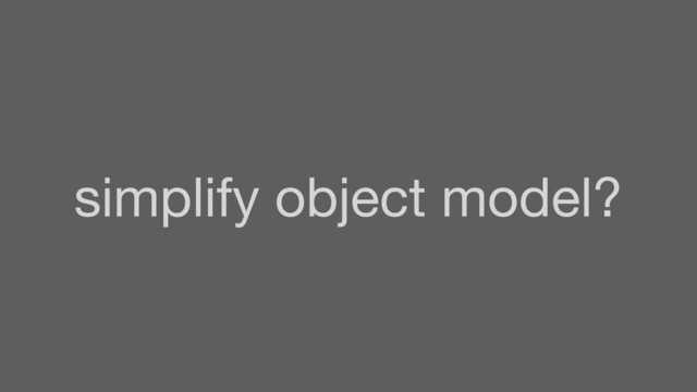 simplify object model?
