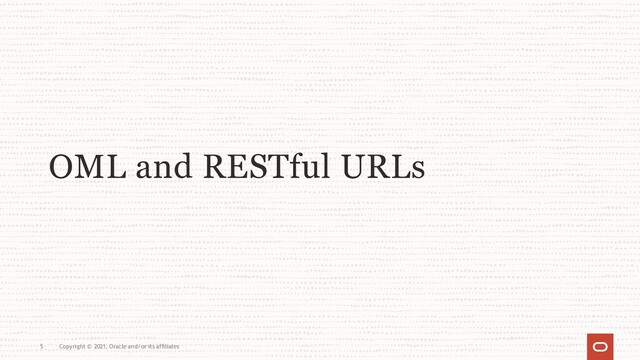 OML and RESTful URLs
5 Copyright © 2021, Oracle and/or its affiliates

