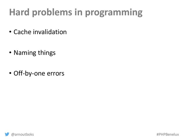 @arnoutboks #PHPBenelux
Hard problems in programming
• Cache invalidation
• Naming things
• Off-by-one errors
