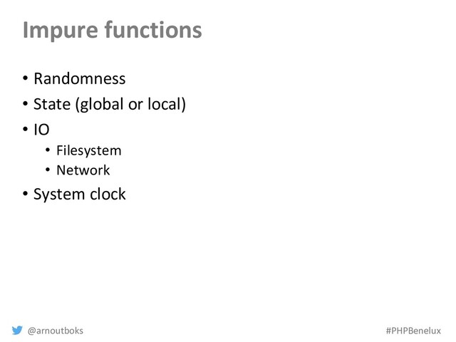 @arnoutboks #PHPBenelux
Impure functions
• Randomness
• State (global or local)
• IO
• Filesystem
• Network
• System clock
