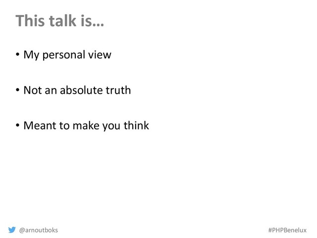 @arnoutboks #PHPBenelux
This talk is…
• My personal view
• Not an absolute truth
• Meant to make you think
