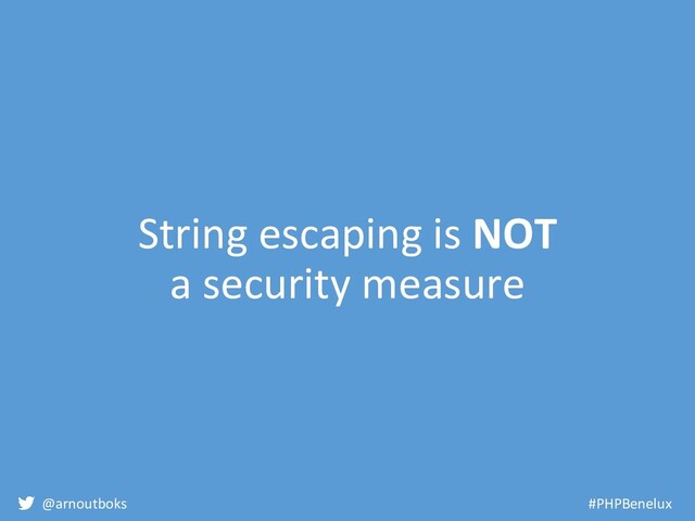 @arnoutboks #PHPBenelux
String escaping is NOT
a security measure
