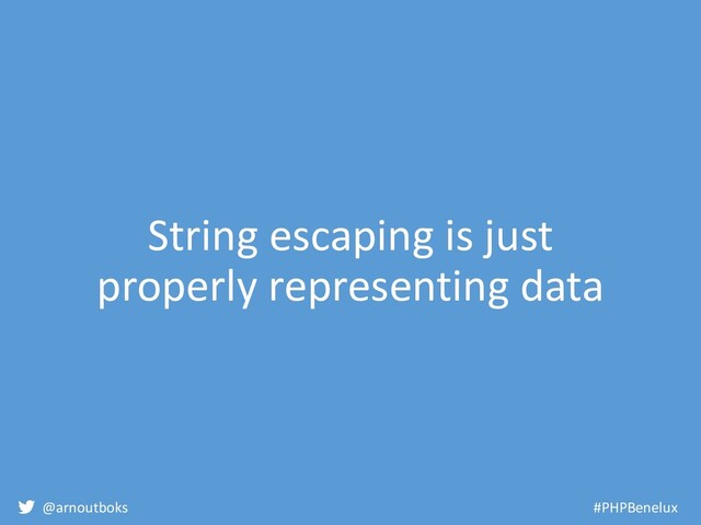 @arnoutboks #PHPBenelux
String escaping is just
properly representing data
