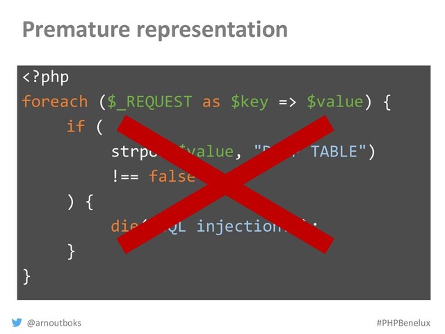 @arnoutboks #PHPBenelux
Premature representation
 $value) {
if (
strpos($value, "DROP TABLE")
!== false
) {
die("SQL injection!");
}
}
