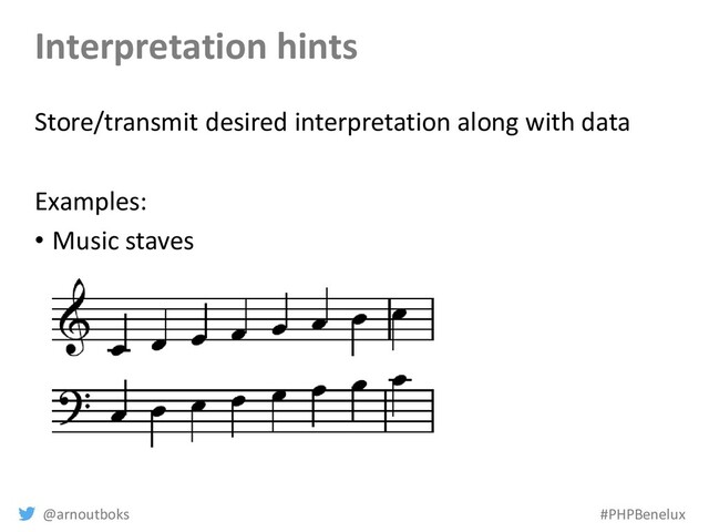 @arnoutboks #PHPBenelux
Interpretation hints
Store/transmit desired interpretation along with data
Examples:
• Music staves
