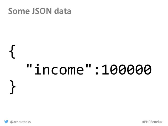 @arnoutboks #PHPBenelux
Some JSON data
{
"income":100000
}
