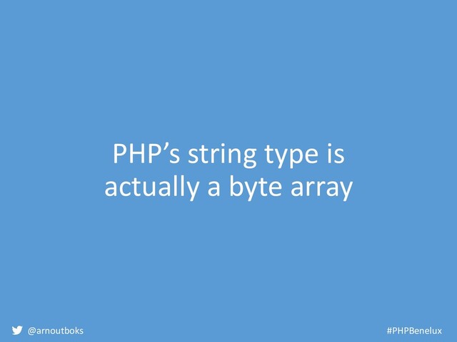 @arnoutboks #PHPBenelux
PHP’s string type is
actually a byte array
