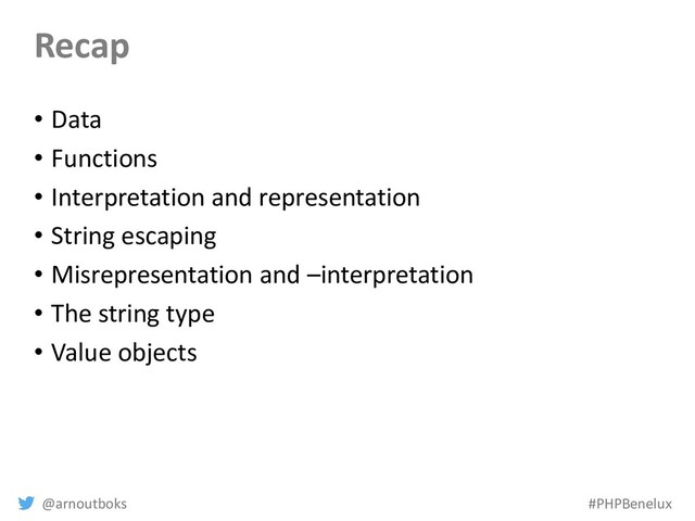 @arnoutboks #PHPBenelux
Recap
• Data
• Functions
• Interpretation and representation
• String escaping
• Misrepresentation and –interpretation
• The string type
• Value objects
