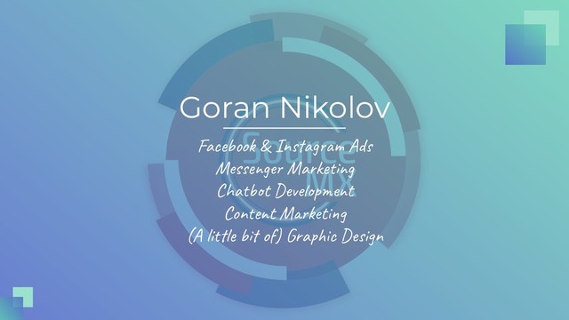 Goran Nikolov
Facebook & Instagram Ads
Messenger Marketing
Chatbot Development
Content Marketing
(A little bit of) Graphic Design
