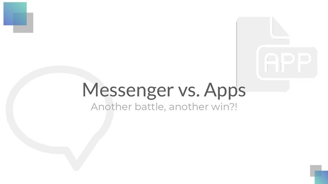 Messenger vs. Apps
Another battle, another win?!
