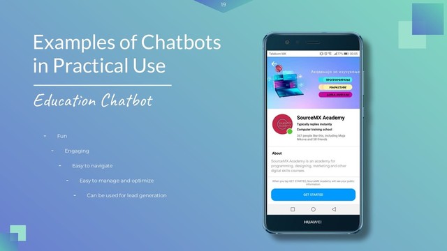 19
- Fun
Examples of Chatbots
in Practical Use
Education Chatbot
- Engaging
- Easy to navigate
- Easy to manage and optimize
- Can be used for lead generation
SourceMX Academy is an academy for
programming, designing, marketing and other
digital skills courses.
