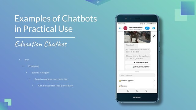 21
- Fun
Examples of Chatbots
in Practical Use
Education Chatbot
- Engaging
- Easy to navigate
- Easy to manage and optimize
- Can be used for lead generation
Attention!
You have landed on the fun
place in the bot!
Choose one of the available
quizzes to get started:
