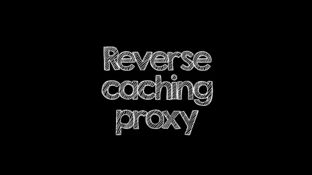 Reverse
caching
proxy
