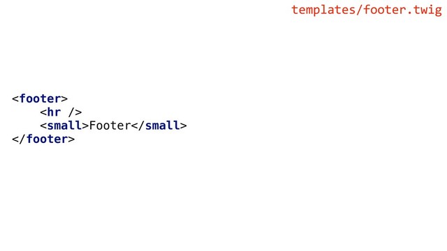 
<hr>
<small>Footer</small>

templates/footer.twig
