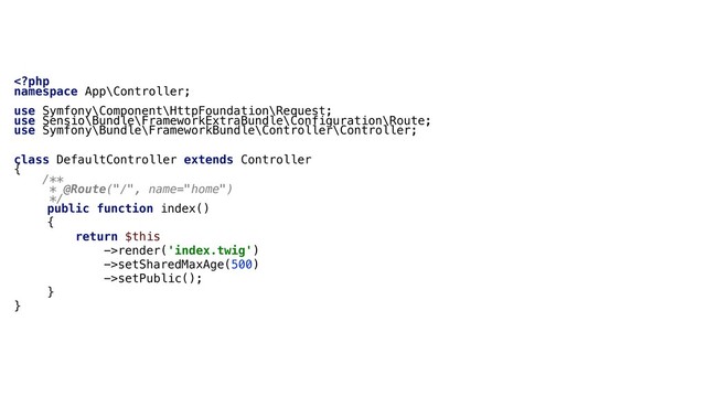 render('index.twig')
->setSharedMaxAge(500)
->setPublic();
}
}
