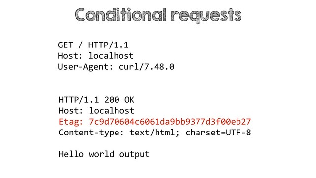 Conditional requests
HTTP/1.1 200 OK
Host: localhost
Etag: 7c9d70604c6061da9bb9377d3f00eb27
Content-type: text/html; charset=UTF-8
Hello world output
GET / HTTP/1.1
Host: localhost
User-Agent: curl/7.48.0
