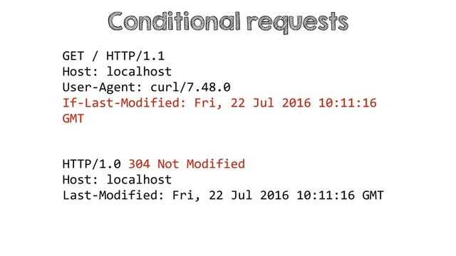 Conditional requests
HTTP/1.0 304 Not Modified
Host: localhost
Last-Modified: Fri, 22 Jul 2016 10:11:16 GMT
GET / HTTP/1.1
Host: localhost
User-Agent: curl/7.48.0
If-Last-Modified: Fri, 22 Jul 2016 10:11:16
GMT
