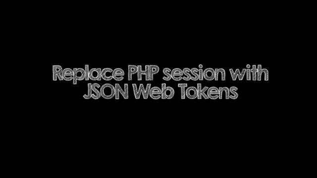 Replace PHP session with
JSON Web Tokens
