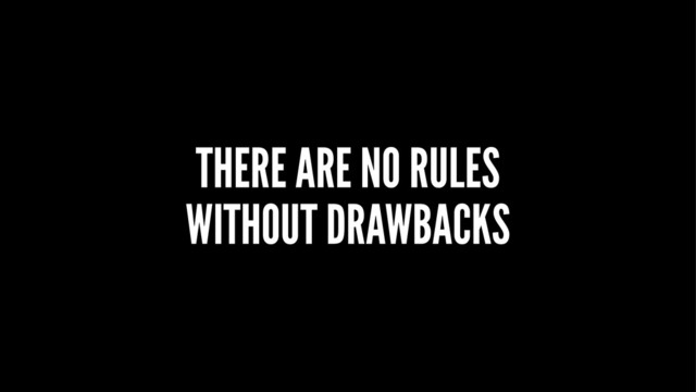 THERE ARE NO RULES
WITHOUT DRAWBACKS

