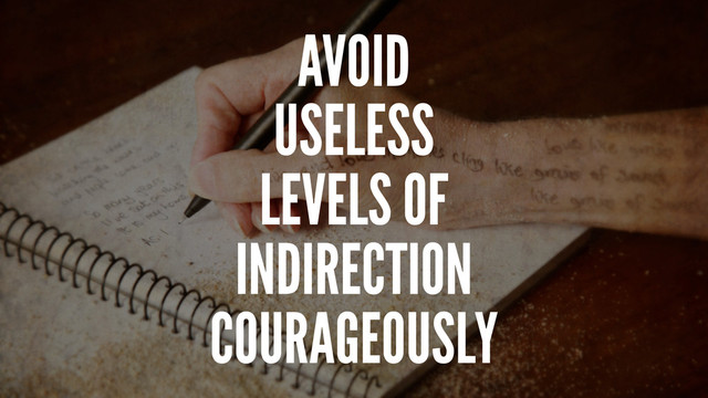 AVOID
USELESS
LEVELS OF
INDIRECTION
COURAGEOUSLY
