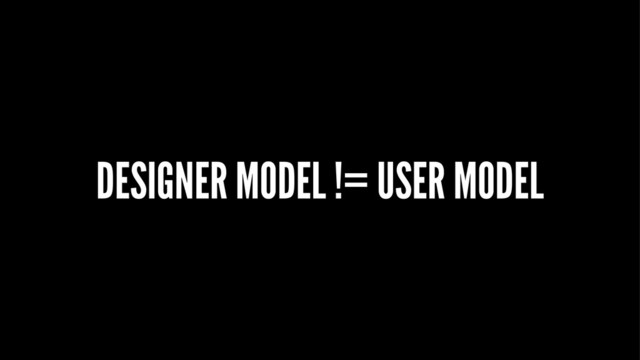 DESIGNER MODEL != USER MODEL
