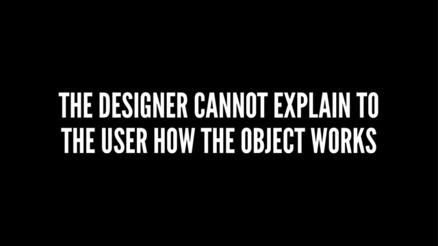 THE DESIGNER CANNOT EXPLAIN TO
THE USER HOW THE OBJECT WORKS
