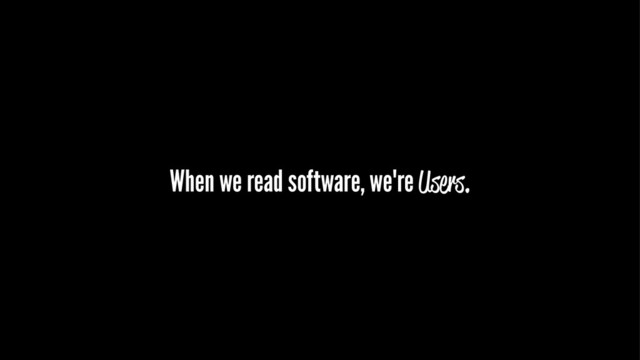 When we read software, we're Users.
