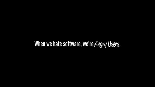 When we hate software, we're Angry Users.

