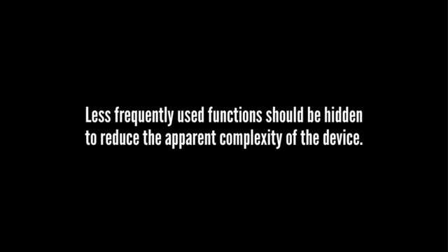 Less frequently used functions should be hidden
to reduce the apparent complexity of the device.
