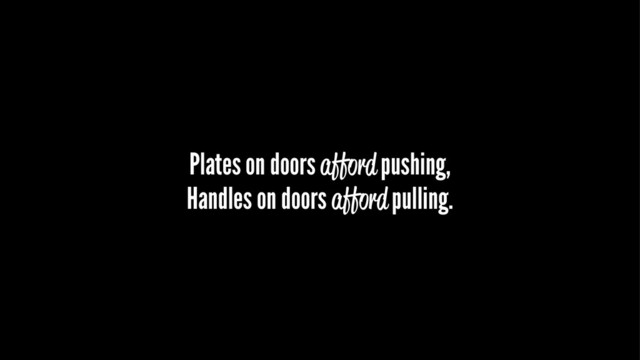 Plates on doors afford pushing,
Handles on doors afford pulling.
