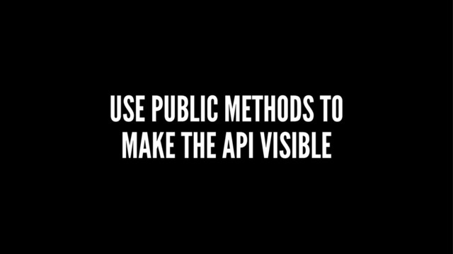 USE PUBLIC METHODS TO
MAKE THE API VISIBLE
