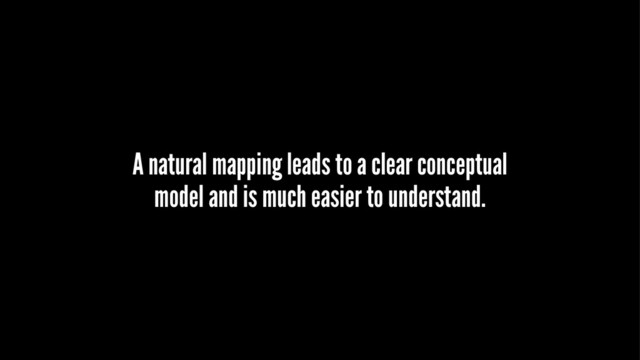 A natural mapping leads to a clear conceptual
model and is much easier to understand.

