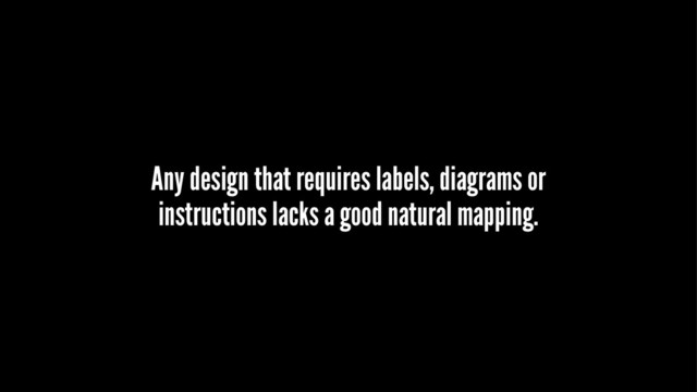 Any design that requires labels, diagrams or
instructions lacks a good natural mapping.
