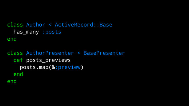 class Author < ActiveRecord::Base
has_many :posts
end
class AuthorPresenter < BasePresenter
def posts_previews
posts.map(&:preview)
end
end
