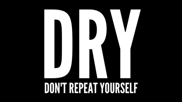 DRY
DON'T REPEAT YOURSELF
