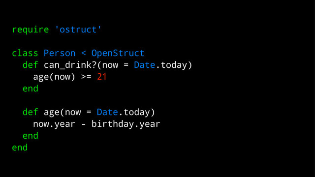 require 'ostruct'
class Person < OpenStruct
def can_drink?(now = Date.today)
age(now) >= 21
end
def age(now = Date.today)
now.year - birthday.year
end
end
