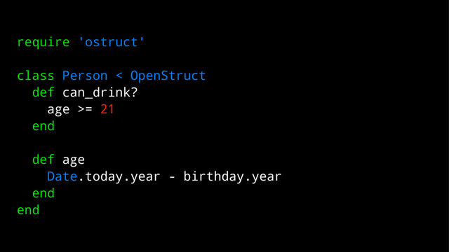 require 'ostruct'
class Person < OpenStruct
def can_drink?
age >= 21
end
def age
Date.today.year - birthday.year
end
end
