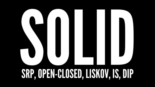 SOLID
SRP, OPEN-CLOSED, LISKOV, IS, DIP
